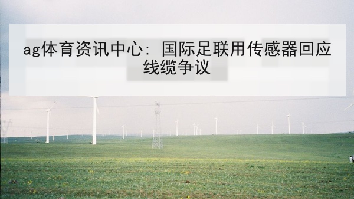 ag体育资讯中心: 国际足联用传感器回应线缆争议