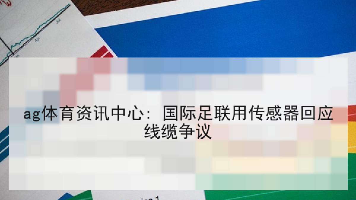 ag体育资讯中心: 国际足联用传感器回应线缆争议