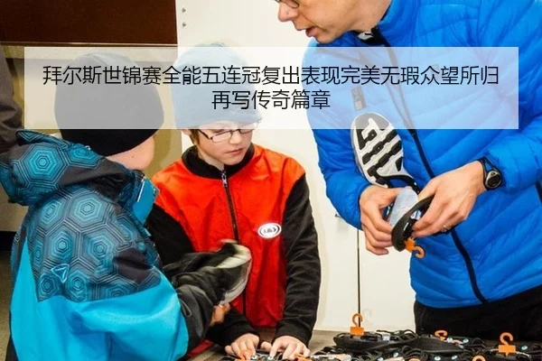 拜尔斯世锦赛全能五连冠复出表现完美无瑕众望所归再写传奇篇章