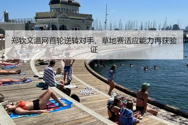 郑钦文温网首轮逆转对手，草地赛适应能力再获验证