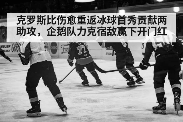 克罗斯比伤愈重返冰球首秀贡献两助攻,企鹅队力克宿敌赢下开门红
