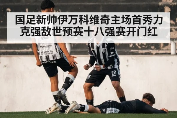 国足新帅伊万科维奇主场首秀力克强敌世预赛十八强赛开门红
