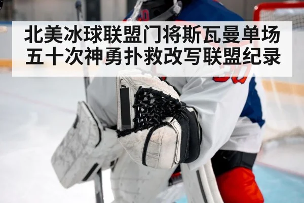 北美冰球联盟门将斯瓦曼单场五十次神勇扑救改写联盟纪录