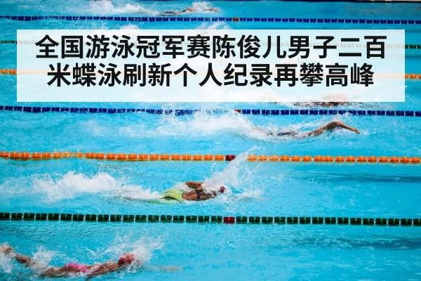 全国游泳冠军赛陈俊儿男子二百米蝶泳刷新个人纪录再攀高峰