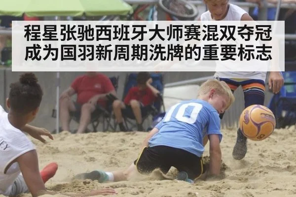 程星张驰西班牙大师赛混双夺冠成为国羽新周期洗牌的重要标志