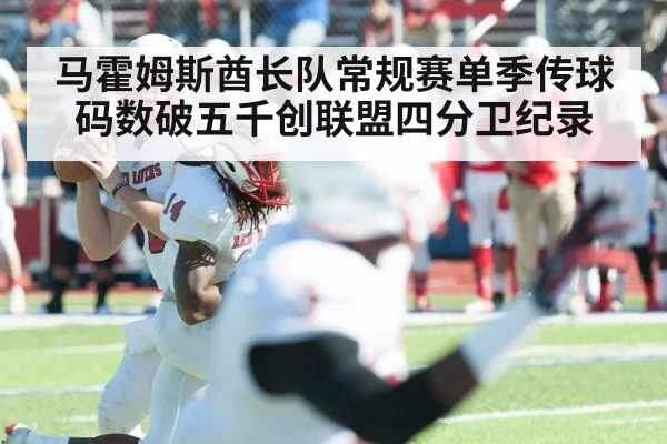 马霍姆斯酋长队常规赛单季传球码数破五千创联盟四分卫纪录