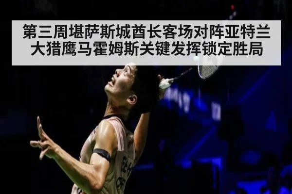 第三周堪萨斯城酋长客场对阵亚特兰大猎鹰马霍姆斯关键发挥锁定胜局