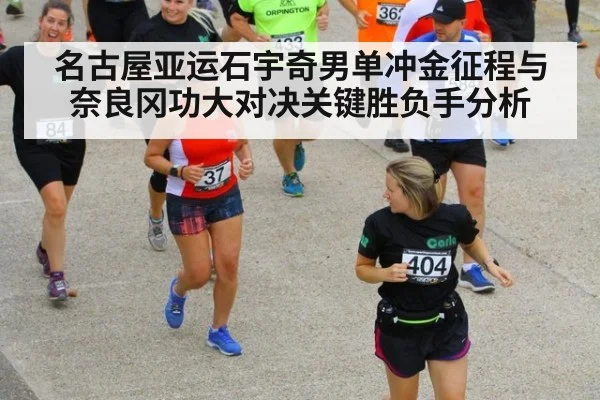 名古屋亚运石宇奇男单冲金征程与奈良冈功大对决关键胜负手分析
